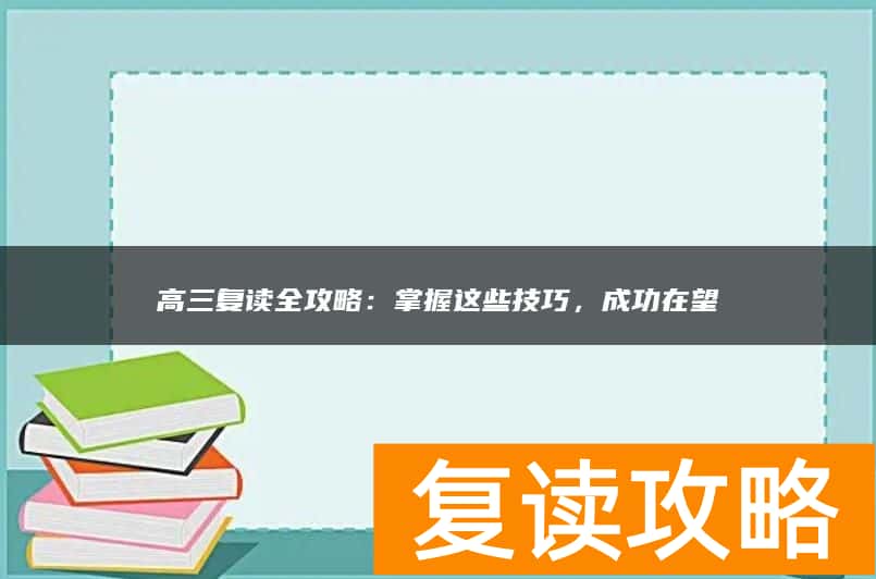 高三复读全攻略：掌握这些技巧，成功在望