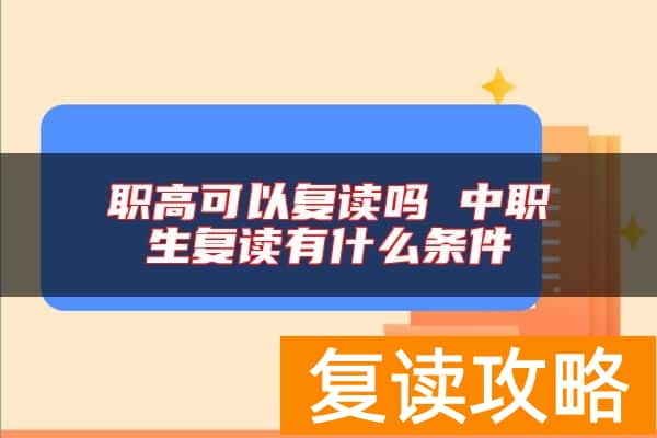 职高可以复读吗 中职生复读有什么条件