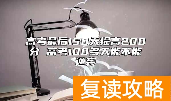 高考最后150天提高200分 高考100多天能不能逆袭