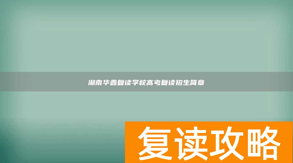 湖南华鑫复读学校高考复读招生简章