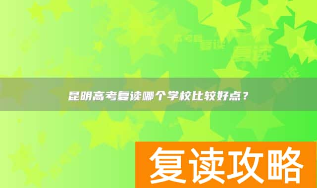 昆明高考复读哪个学校比较好点？