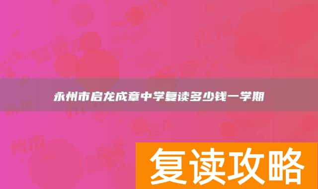 永州市启龙成章中学复读多少钱一学期