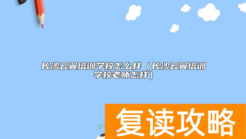 长沙云翼培训学校怎么样（长沙云翼培训学校老师怎样）
