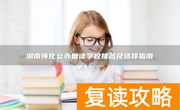 湖南怀化公办复读学校排名及选择指南