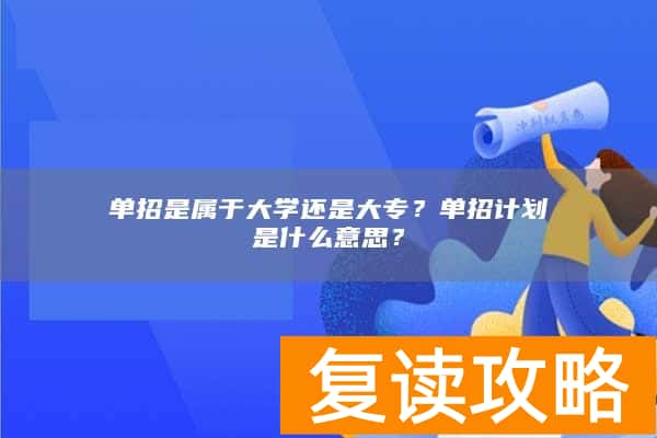 单招是属于大学还是大专？单招计划是什么意思？