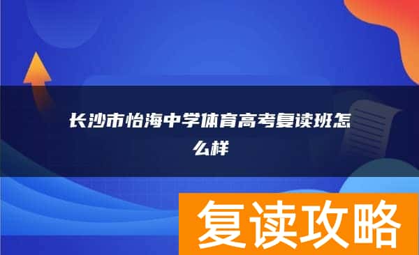 长沙市怡海中学体育高考复读班怎么样