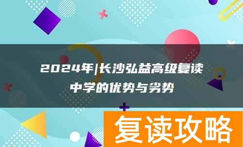 2024年|长沙弘益高级复读中学的优势与劣势