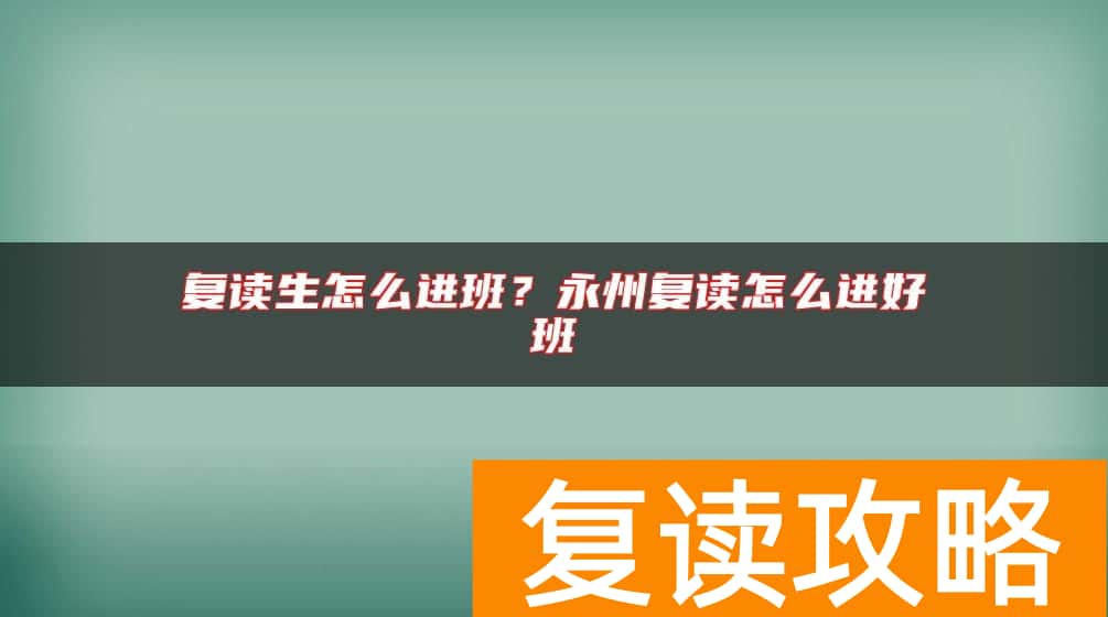 复读生怎么进班？永州复读怎么进好班