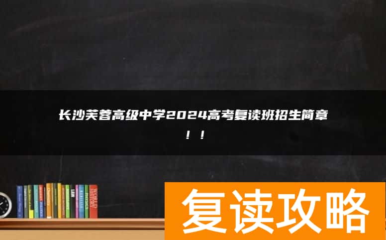 长沙芙蓉高级中学2024高考复读班招生简章！！