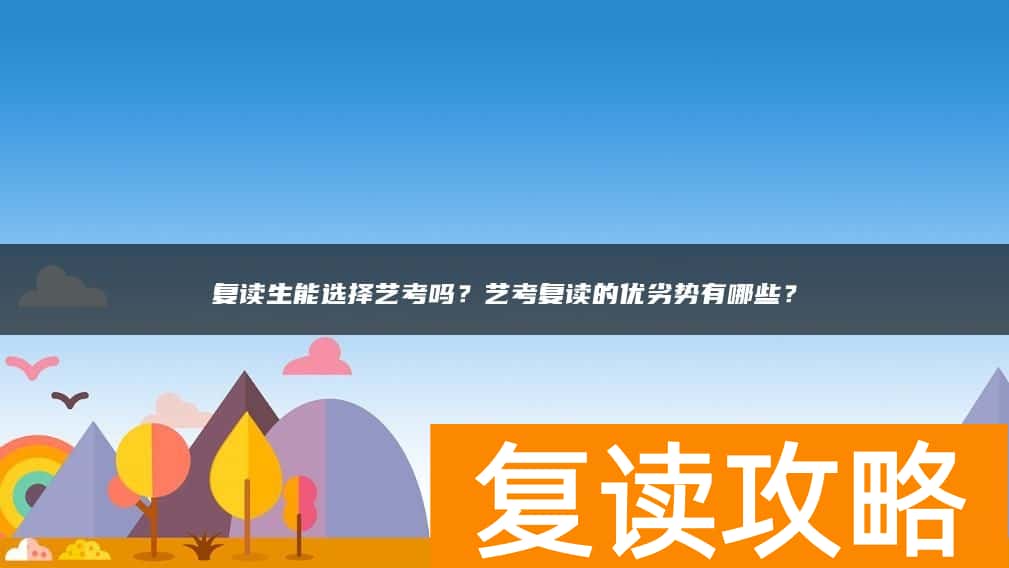 复读生能选择艺考吗？艺考复读的优劣势有哪些？