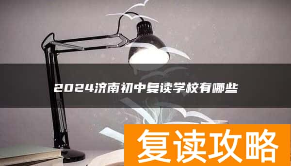 2024济南初中复读学校有哪些
