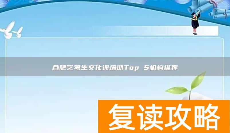 合肥艺考生文化课培训Top 5机构推荐