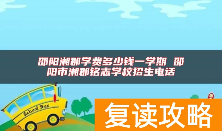 邵阳湘郡学费多少钱一学期 邵阳市湘郡铭志学校招生电话