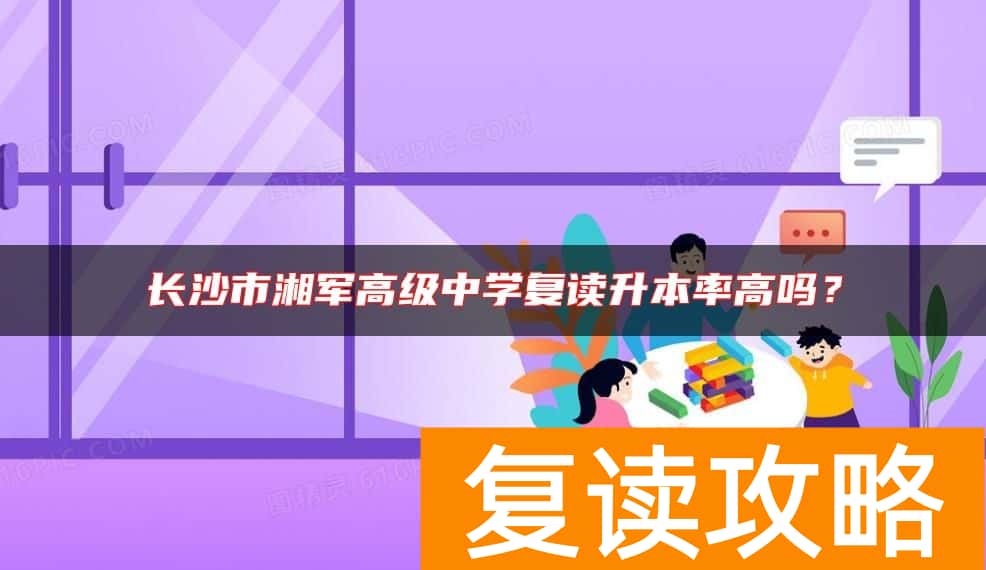 长沙市湘军高级中学复读升本率高吗？