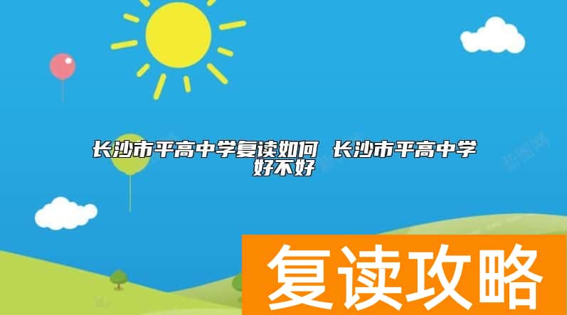长沙市平高中学复读如何 长沙市平高中学好不好