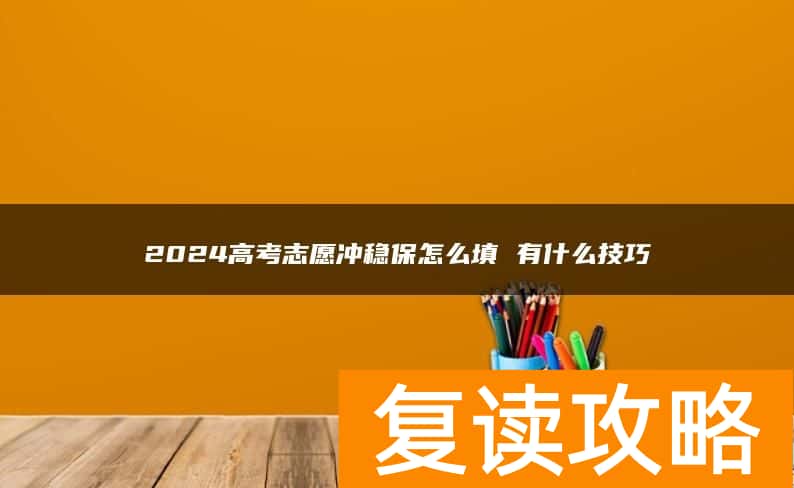 2024高考志愿冲稳保怎么填 有什么技巧