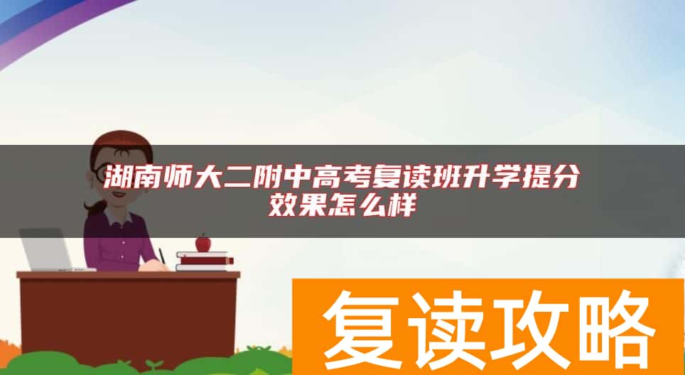 湖南师大二附中高考复读班升学提分效果怎么样
