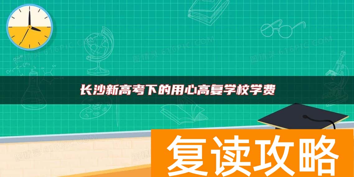 长沙新高考下的用心高复学校学费