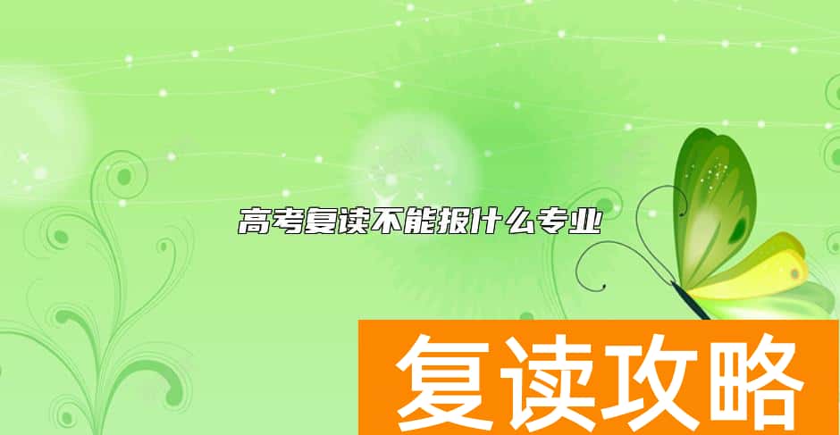 高考复读不能报什么专业 复读生不可以报考哪些专业