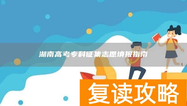 湖南高考专科征集志愿填报指南