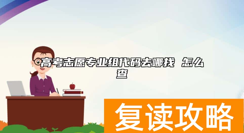 高考志愿专业组代码去哪找 怎么查