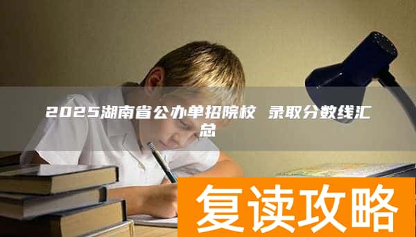 2025湖南省公办单招院校 录取分数线汇总