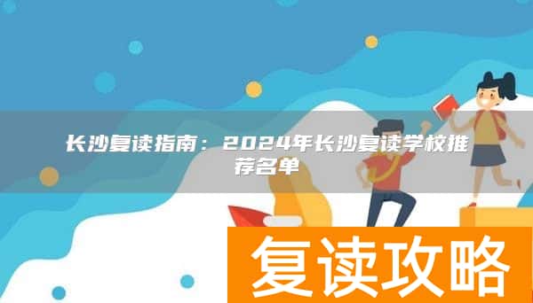 长沙复读指南：2024年长沙复读学校推荐名单