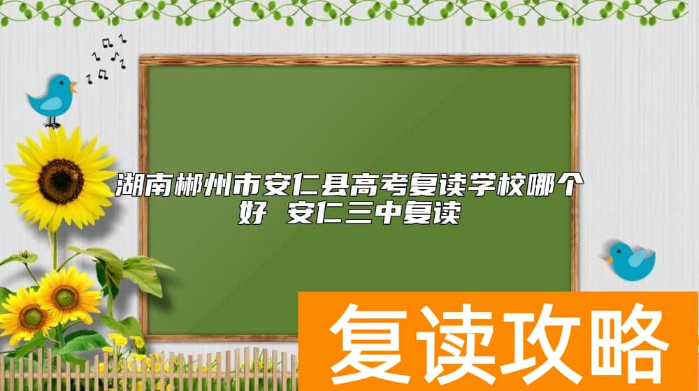 湖南郴州市安仁县高考复读学校哪个好 安仁三中复读