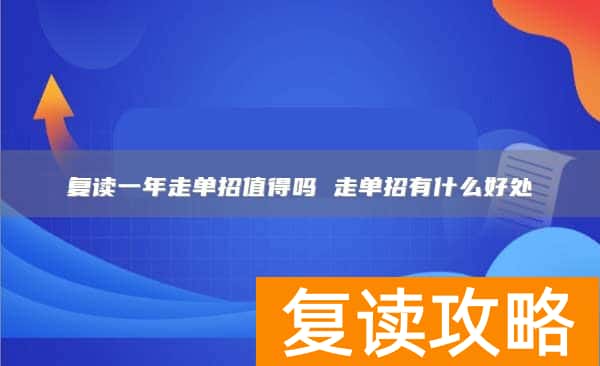复读一年走单招值得吗 走单招有什么好处