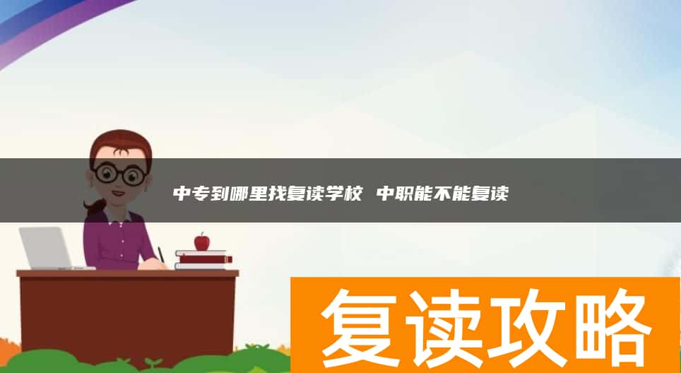 中专到哪里找复读学校 中职能不能复读