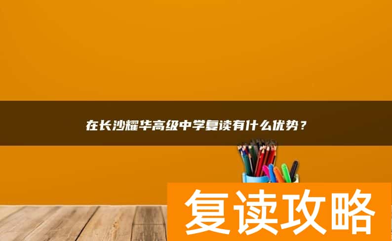 在长沙耀华高级中学复读有什么优势？