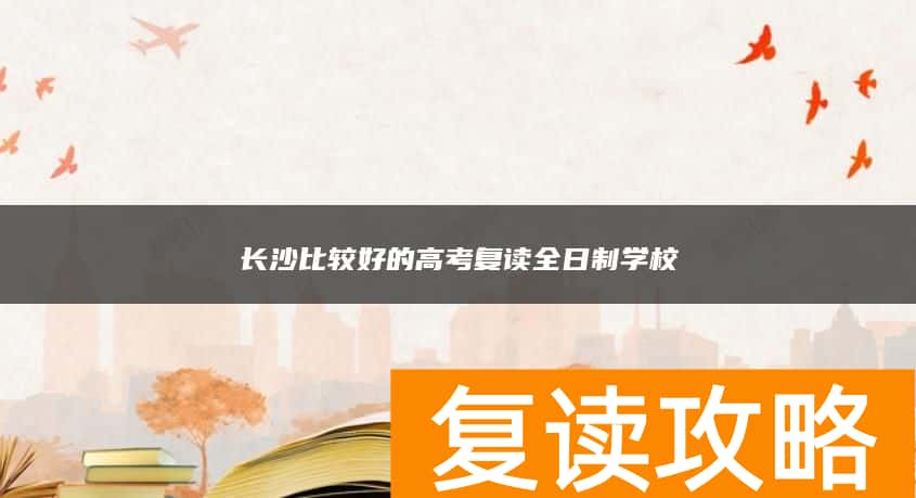 长沙比较好的高考复读全日制学校