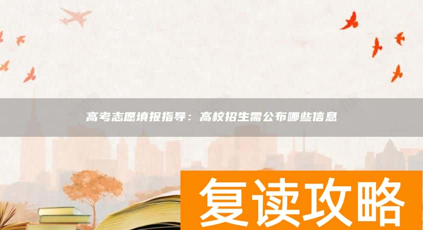 高考志愿填报指导：高校招生需公布哪些信息