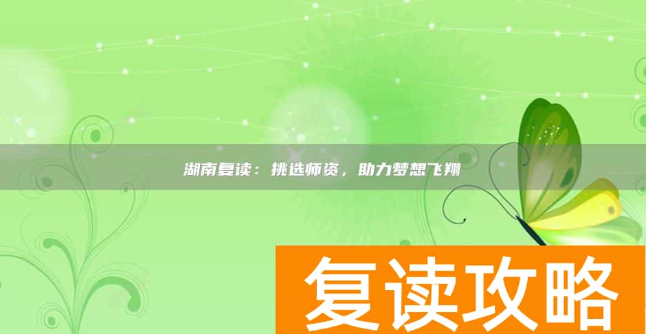 湖南复读：挑选师资，助力梦想飞翔