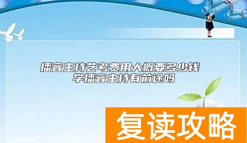 播音主持艺考费用大概要多少钱 学播音主持有前途吗