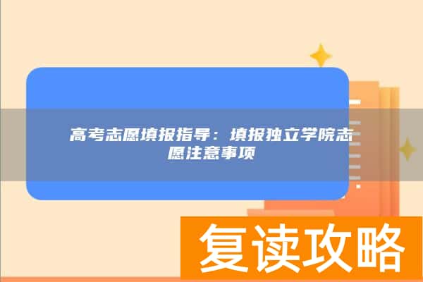 高考志愿填报指导：填报独立学院志愿注意事项