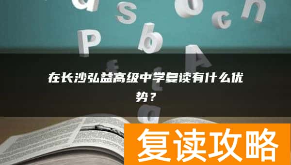 在长沙弘益高级中学复读有什么优势？