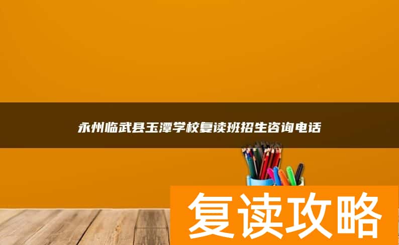 永州临武县玉潭学校复读班招生咨询电话