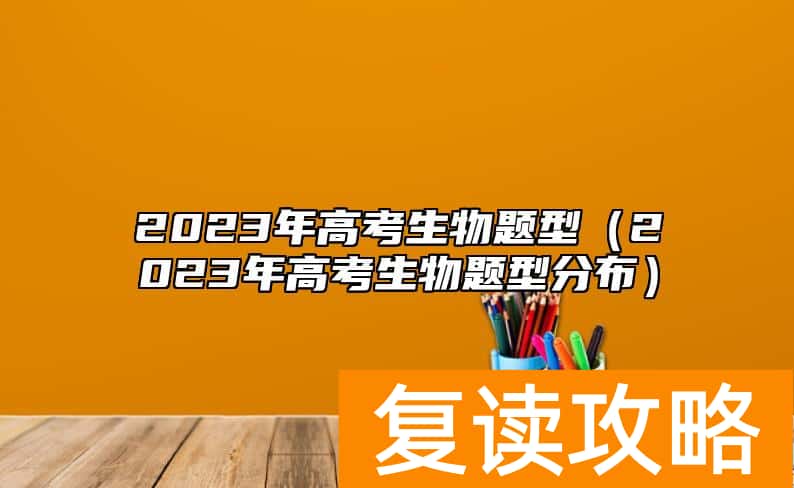 2023年高考生物题型（2023年高考生物题型分布）