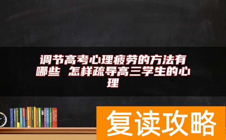 调节高考心理疲劳的方法有哪些 怎样疏导高三学生的心理