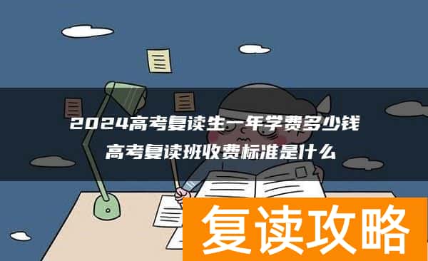 2024高考复读生一年学费多少钱 高考复读班收费标准是什么