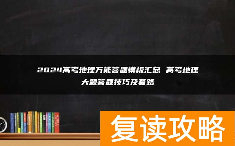 2024高考地理万能答题模板汇总 高考地理大题答题技巧及套路