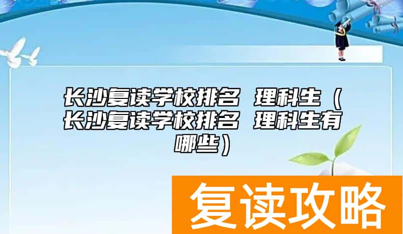 长沙复读学校排名 理科生（长沙复读学校排名 理科生有哪些）