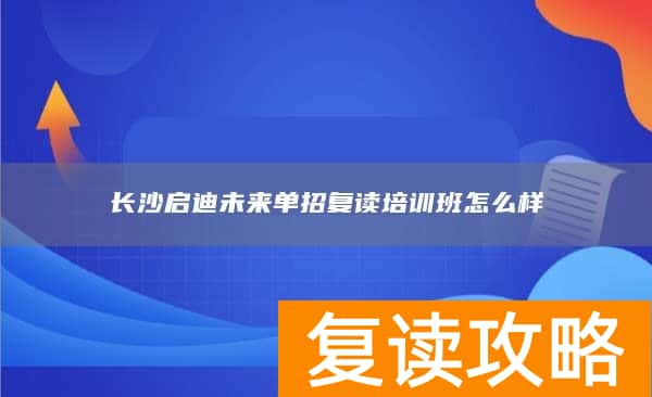 长沙启迪未来单招复读培训班怎么样