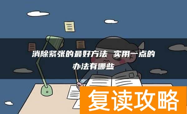 消除紧张的最好方法 实用一点的办法有哪些