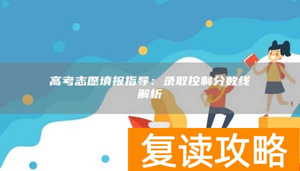 高考志愿填报指导：录取控制分数线解析