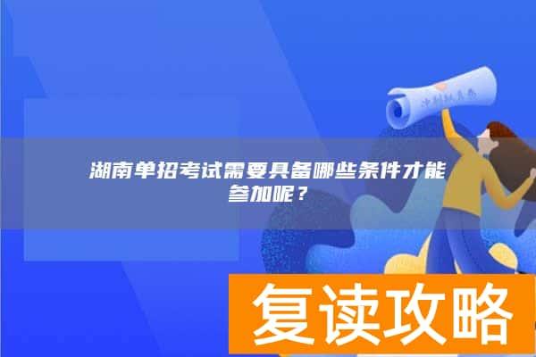 湖南单招考试需要具备哪些条件才能参加呢？