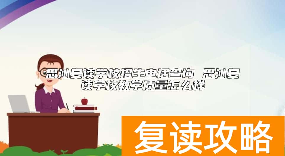 思沁复读学校招生电话查询 思沁复读学校教学质量怎么样