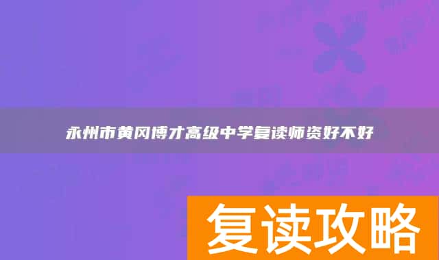 永州市黄冈博才高级中学复读师资好不好