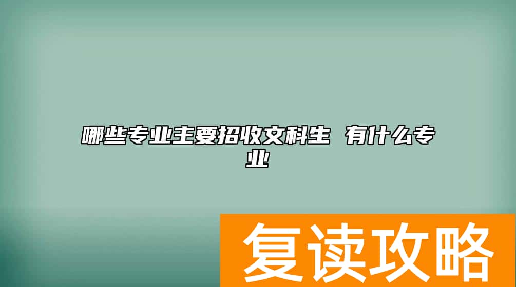 哪些专业主要招收文科生 有什么专业